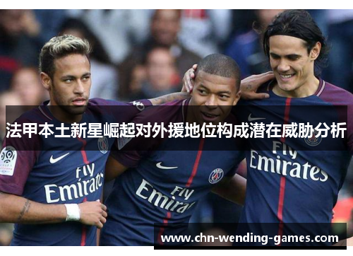 法甲本土新星崛起对外援地位构成潜在威胁分析