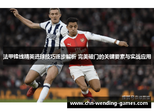 法甲锋线精英进球技巧逐步解析 完美破门的关键要素与实战应用