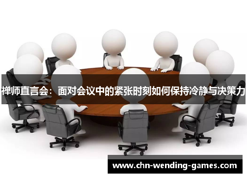 禅师直言会：面对会议中的紧张时刻如何保持冷静与决策力