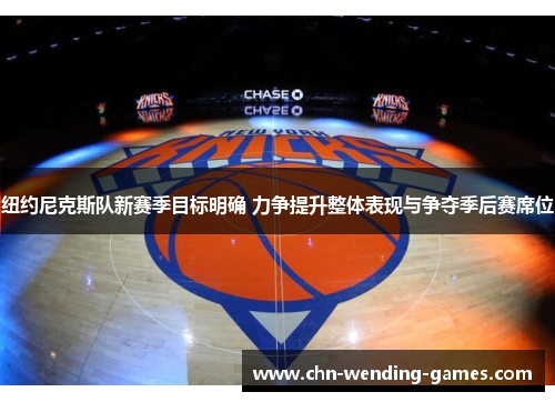 纽约尼克斯队新赛季目标明确 力争提升整体表现与争夺季后赛席位