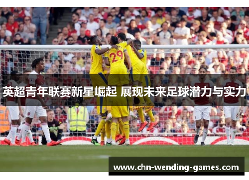 英超青年联赛新星崛起 展现未来足球潜力与实力