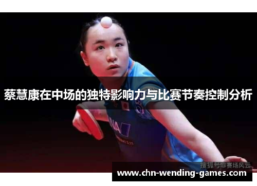 蔡慧康在中场的独特影响力与比赛节奏控制分析