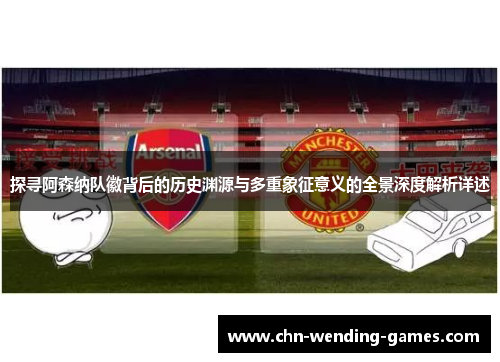 探寻阿森纳队徽背后的历史渊源与多重象征意义的全景深度解析详述 探寻阿森纳队徽背后的历史渊源与多重象征意义的全景深度解析详述