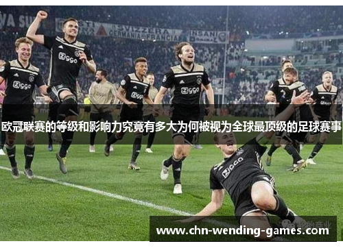 欧冠联赛的等级和影响力究竟有多大为何被视为全球最顶级的足球赛事 欧冠联赛的等级和影响力究竟有多大为何被视为全球最顶级的足球赛事