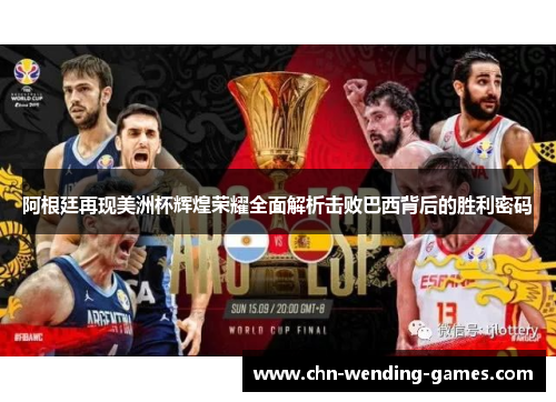 阿根廷再现美洲杯辉煌荣耀全面解析击败巴西背后的胜利密码