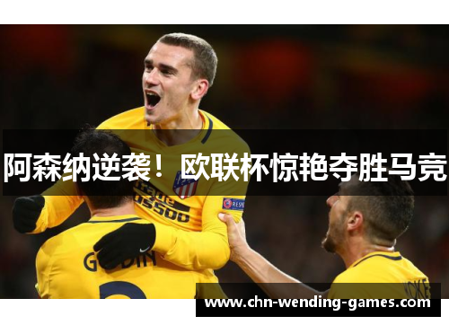 阿森纳逆袭!欧联杯惊艳夺胜马竞 阿森纳逆袭!欧联杯惊艳夺胜马竞