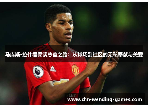 马库斯·拉什福德谈慈善之路：从球场到社区的无私奉献与关爱