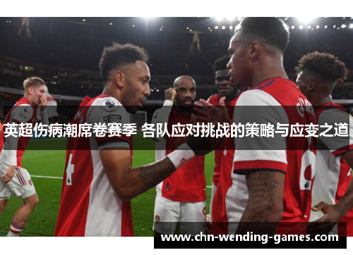 英超伤病潮席卷赛季 各队应对挑战的策略与应变之道 英超伤病潮席卷赛季 各队应对挑战的策略与应变之道