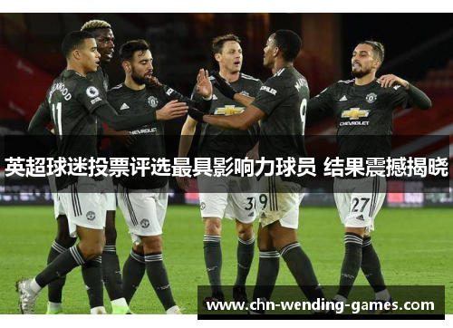 英超球迷投票评选最具影响力球员 结果震撼揭晓 英超球迷投票评选最具影响力球员 结果震撼揭晓
