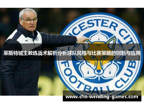 莱斯特城主教练战术解析分析球队风格与比赛策略的创新与应用