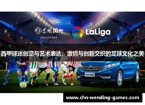 西甲球迷创意与艺术表达：激情与创新交织的足球文化之美