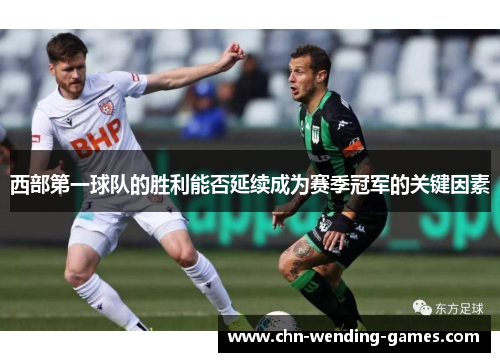 西部第一球队的胜利能否延续成为赛季冠军的关键因素