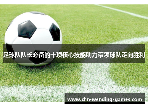 足球队队长必备的十项核心技能助力带领球队走向胜利