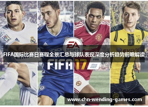 FIFA国际比赛日赛程全景汇总与球队表现深度分析趋势前瞻解读 FIFA国际比赛日赛程全景汇总与球队表现深度分析趋势前瞻解读