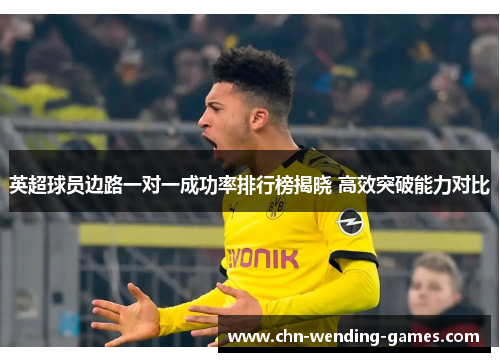 英超球员边路一对一成功率排行榜揭晓 高效突破能力对比
