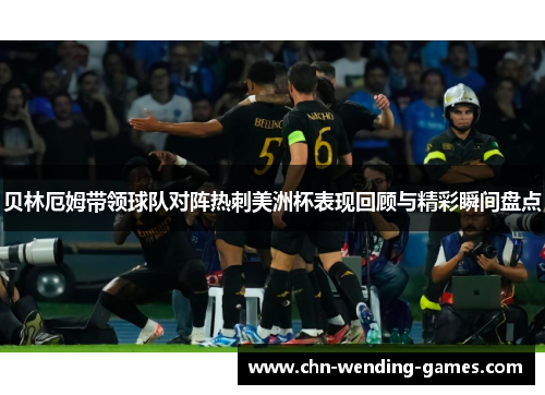 贝林厄姆带领球队对阵热刺美洲杯表现回顾与精彩瞬间盘点