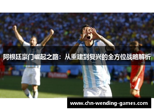 阿根廷豪门崛起之路：从重建到复兴的全方位战略解析