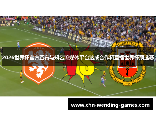 2026世界杯官方宣布与知名流媒体平台达成合作将直播世界杯预选赛