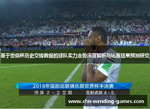 基于世俱杯历史交锋数据的球队实力走势深度解析与比赛结果预测研究 基于世俱杯历史交锋数据的球队实力走势深度解析与比赛结果预测研究