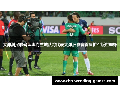 大洋洲足联确认奥克兰城队将代表大洋洲参赛首届扩军版世俱杯 大洋洲足联确认奥克兰城队将代表大洋洲参赛首届扩军版世俱杯