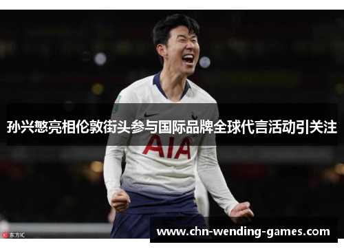 孙兴慜亮相伦敦街头参与国际品牌全球代言活动引关注