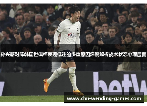 孙兴慜对阵韩国世俱杯表现低迷的多重原因深度解析战术状态心理层面 孙兴慜对阵韩国世俱杯表现低迷的多重原因深度解析战术状态心理层面
